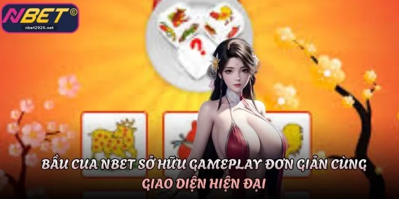 Bầu cua Nbet sở hữu gameplay đơn giản cùng giao diện hiện đại