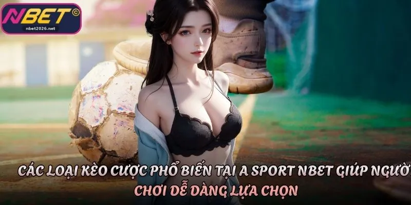Các loại kèo cược phổ biến tại A Sport Nbet giúp người chơi dễ dàng lựa chọn