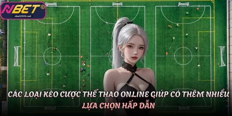 Các loại kèo cược thể thao online giúp có thêm nhiều lựa chọn hấp dẫn