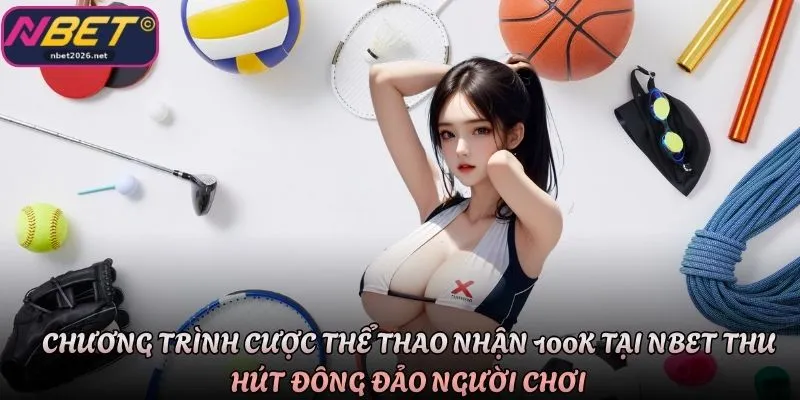 Chương trình cược thể thao nhận 100K tại Nbet thu hút đông đảo người chơi