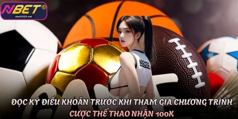 Đọc kỹ điều khoản trước khi tham gia chương trình cược thể thao nhận 100K