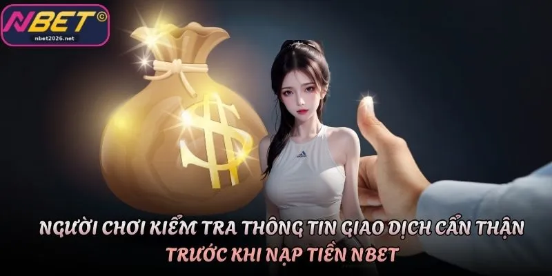 Người chơi kiểm tra thông tin giao dịch cẩn thận trước khi nạp tiền Nbet