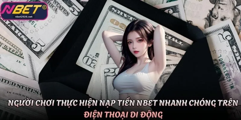 Người chơi thực hiện nạp tiền Nbet nhanh chóng trên điện thoại di động