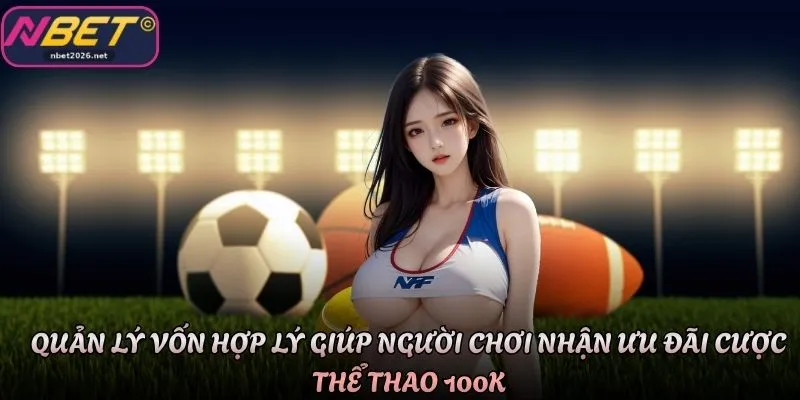 Quản lý vốn hợp lý giúp người chơi nhận ưu đãi cược thể thao 100K