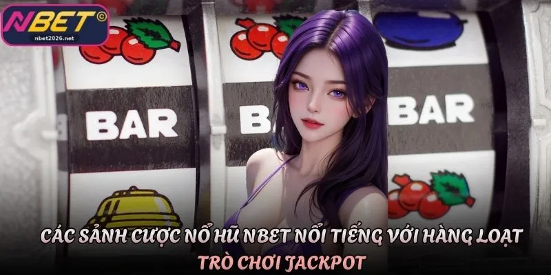 Các sảnh cược nổ hũ Nbet nổi tiếng với hàng loạt trò chơi Jackpot