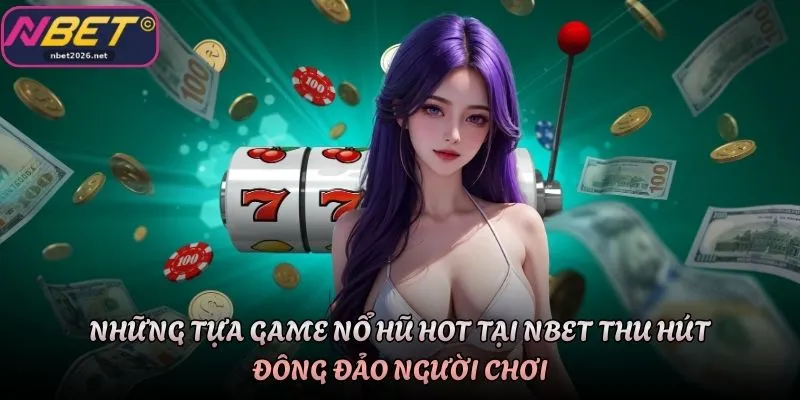 Những tựa game nổ hũ hot tại Nbet thu hút đông đảo người chơi
